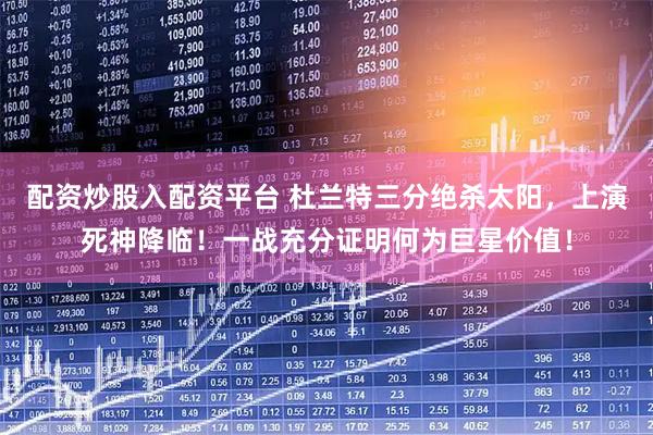 配资炒股入配资平台 杜兰特三分绝杀太阳，上演死神降临！一战充分证明何为巨星价值！