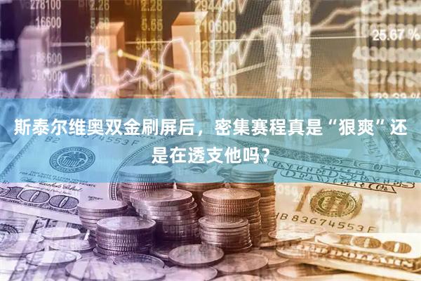 斯泰尔维奥双金刷屏后，密集赛程真是“狠爽”还是在透支他吗？