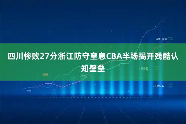 四川惨败27分浙江防守窒息CBA半场揭开残酷认知壁垒