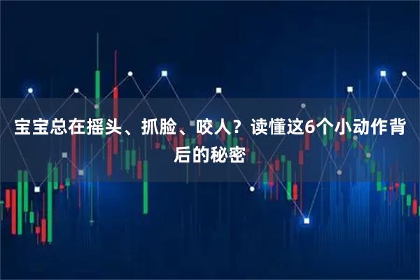 宝宝总在摇头、抓脸、咬人？读懂这6个小动作背后的秘密